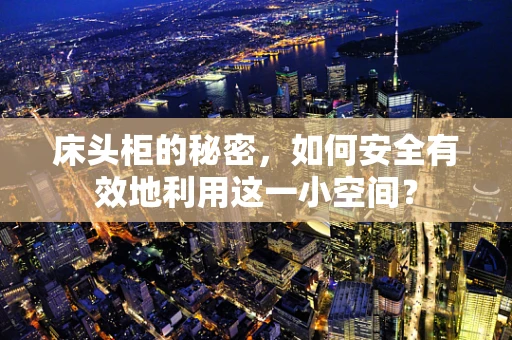 床头柜的秘密，如何安全有效地利用这一小空间？