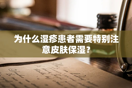 为什么湿疹患者需要特别注意皮肤保湿？