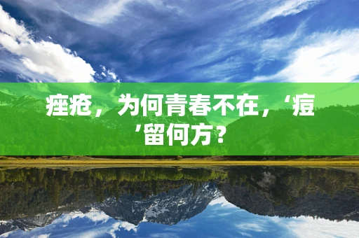 痤疮，为何青春不在，‘痘’留何方？