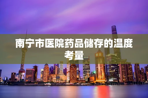 南宁市医院药品储存的温度考量