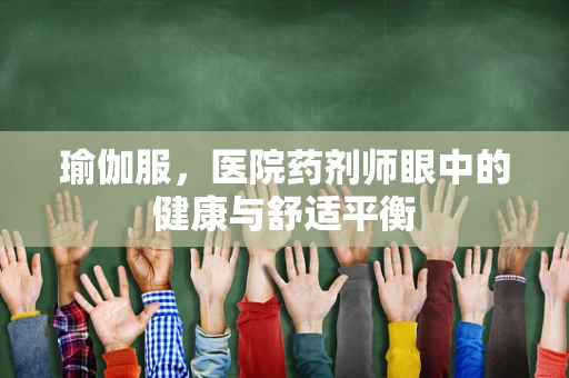 瑜伽服，医院药剂师眼中的健康与舒适平衡