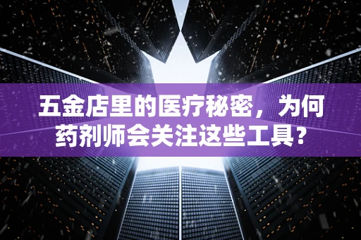 五金店里的医疗秘密，为何药剂师会关注这些工具？