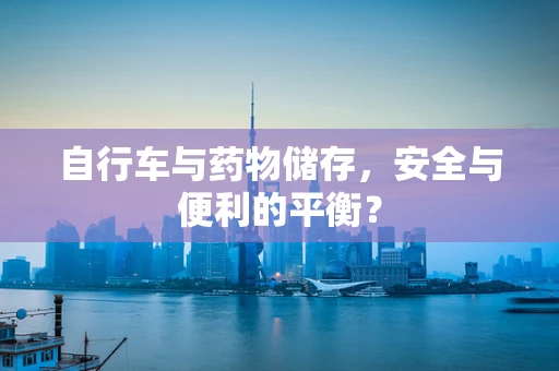 自行车与药物储存，安全与便利的平衡？