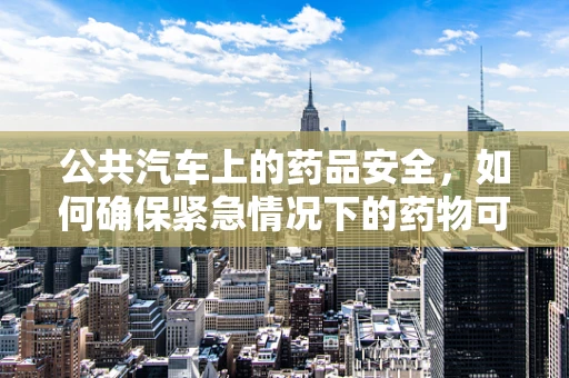 公共汽车上的药品安全，如何确保紧急情况下的药物可及？