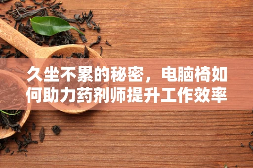 久坐不累的秘密，电脑椅如何助力药剂师提升工作效率？