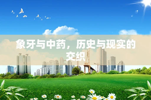 象牙与中药，历史与现实的交织