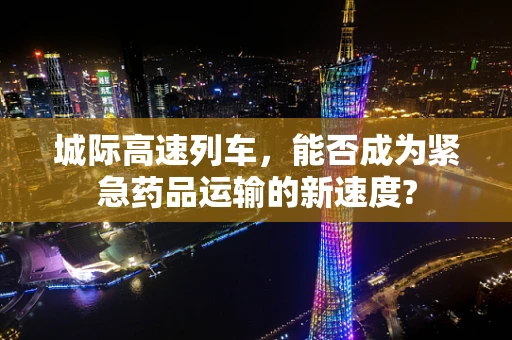 城际高速列车，能否成为紧急药品运输的新速度?