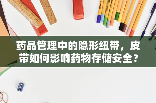药品管理中的隐形纽带，皮带如何影响药物存储安全？