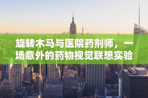 旋转木马与医院药剂师，一场意外的药物视觉联想实验