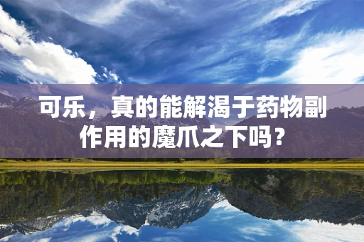 可乐，真的能解渴于药物副作用的魔爪之下吗？