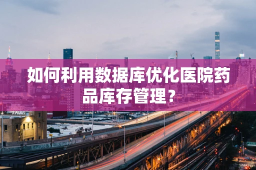 如何利用数据库优化医院药品库存管理？