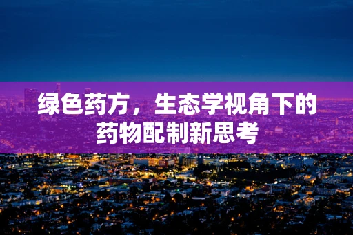 绿色药方，生态学视角下的药物配制新思考