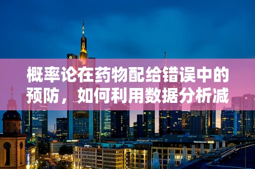 概率论在药物配给错误中的预防，如何利用数据分析减少人为失误？
