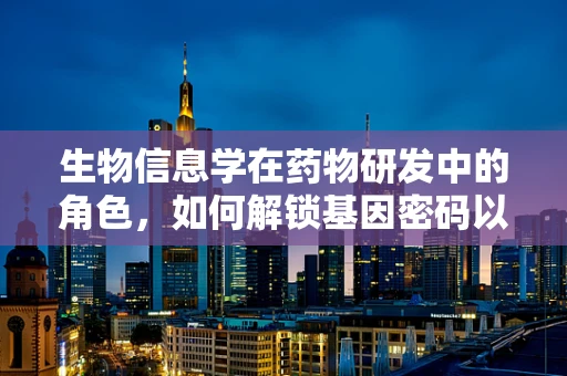 生物信息学在药物研发中的角色，如何解锁基因密码以优化治疗方案？