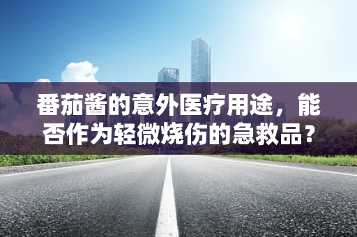 番茄酱的意外医疗用途，能否作为轻微烧伤的急救品？