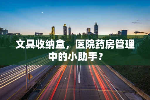 文具收纳盒，医院药房管理中的小助手？