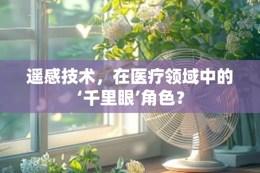 遥感技术，在医疗领域中的‘千里眼’角色？
