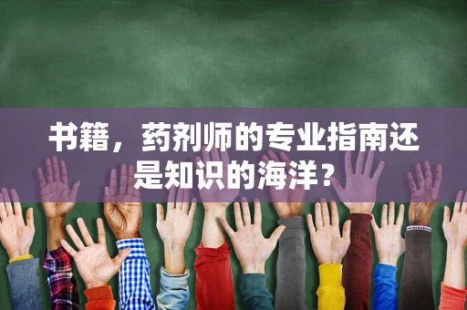 书籍，药剂师的专业指南还是知识的海洋？
