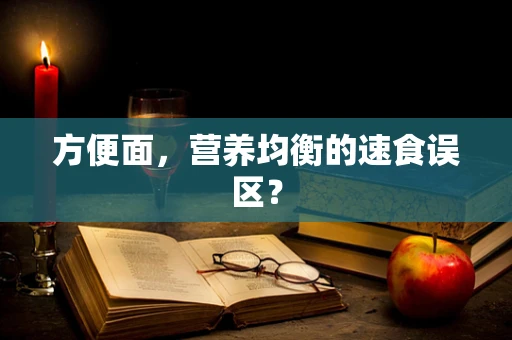 方便面，营养均衡的速食误区？
