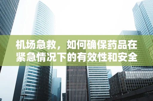 机场急救，如何确保药品在紧急情况下的有效性和安全性？