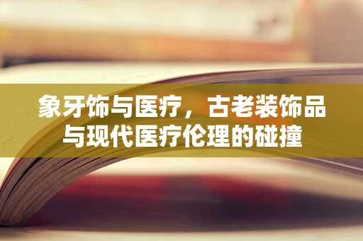 象牙饰与医疗，古老装饰品与现代医疗伦理的碰撞