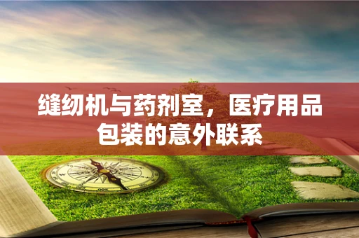 缝纫机与药剂室，医疗用品包装的意外联系
