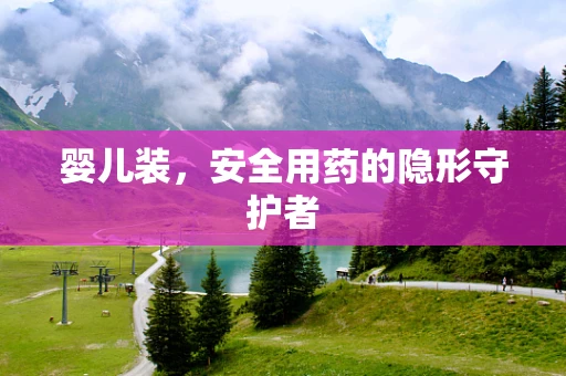 婴儿装，安全用药的隐形守护者