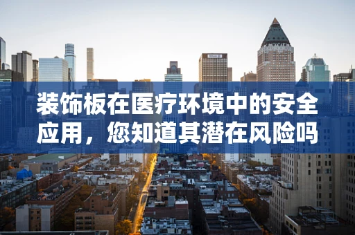 装饰板在医疗环境中的安全应用，您知道其潜在风险吗？