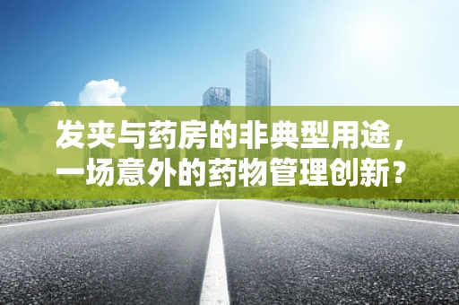 发夹与药房的非典型用途，一场意外的药物管理创新？