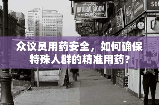 众议员用药安全，如何确保特殊人群的精准用药？