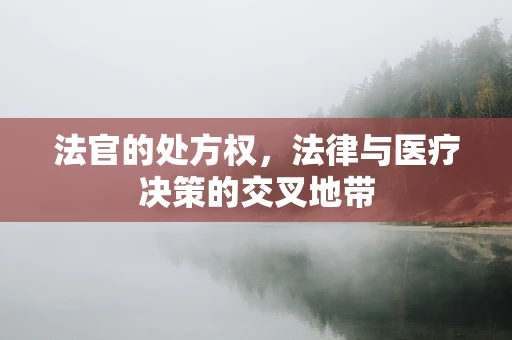 法官的处方权，法律与医疗决策的交叉地带