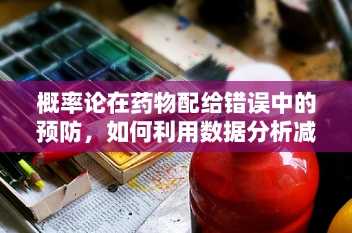 概率论在药物配给错误中的预防，如何利用数据分析减少失误？