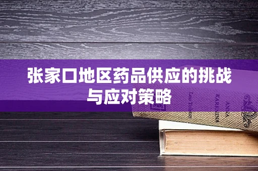 张家口地区药品供应的挑战与应对策略