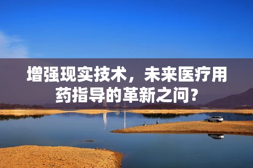 增强现实技术，未来医疗用药指导的革新之问？