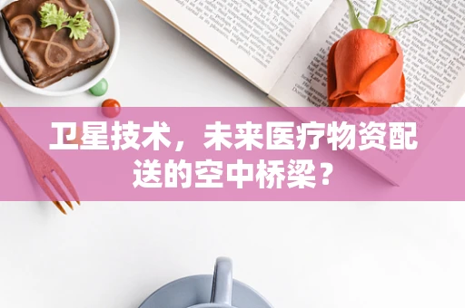 卫星技术，未来医疗物资配送的空中桥梁？