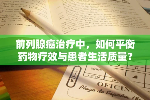 前列腺癌治疗中，如何平衡药物疗效与患者生活质量？