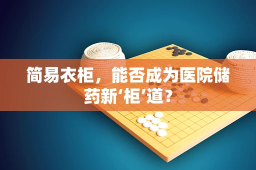 简易衣柜，能否成为医院储药新‘柜’道？