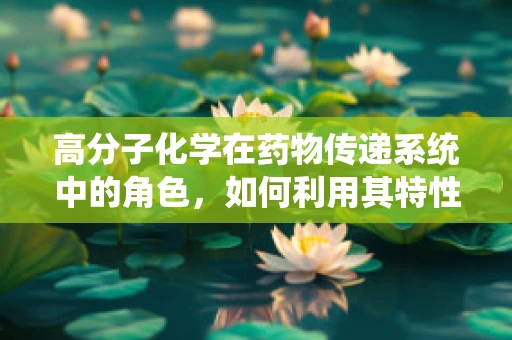 高分子化学在药物传递系统中的角色，如何利用其特性优化药物释放？