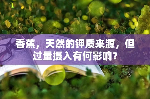 香蕉，天然的钾质来源，但过量摄入有何影响？
