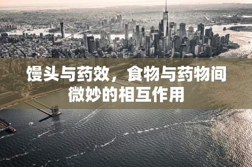 馒头与药效，食物与药物间微妙的相互作用