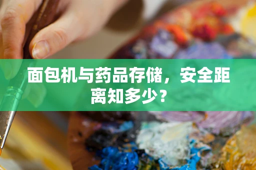 面包机与药品存储，安全距离知多少？