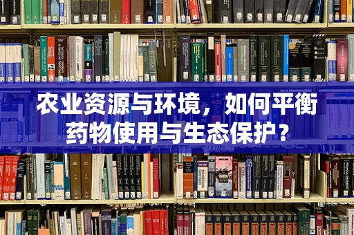 农业资源与环境，如何平衡药物使用与生态保护？