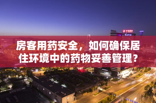 房客用药安全，如何确保居住环境中的药物妥善管理？