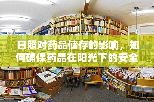 日照对药品储存的影响，如何确保药品在阳光下的安全？