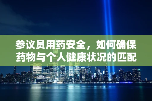 参议员用药安全，如何确保药物与个人健康状况的匹配？