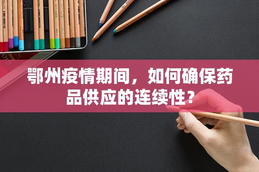 鄂州疫情期间，如何确保药品供应的连续性？