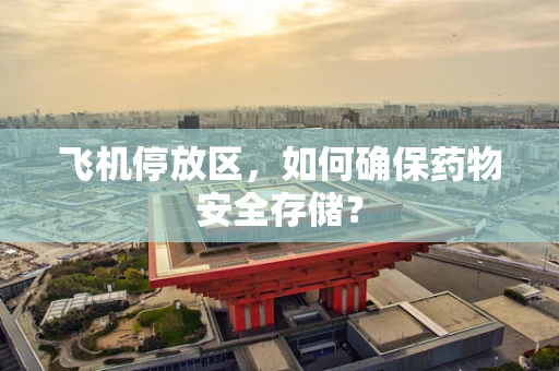 飞机停放区，如何确保药物安全存储？