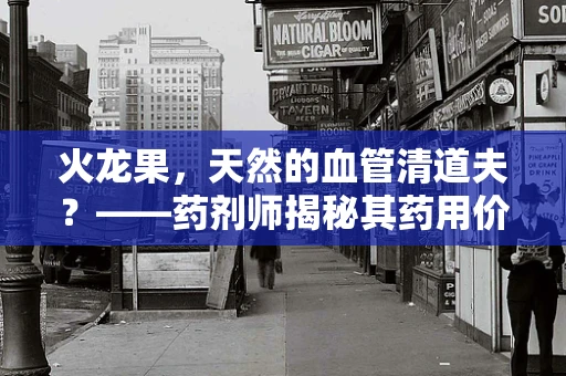 火龙果，天然的血管清道夫？——药剂师揭秘其药用价值