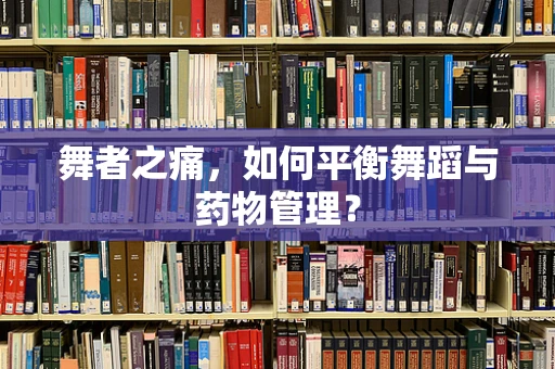 舞者之痛，如何平衡舞蹈与药物管理？