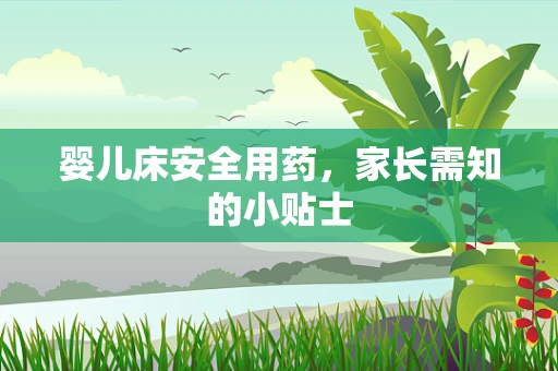 婴儿床安全用药，家长需知的小贴士